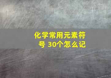 化学常用元素符号 30个怎么记